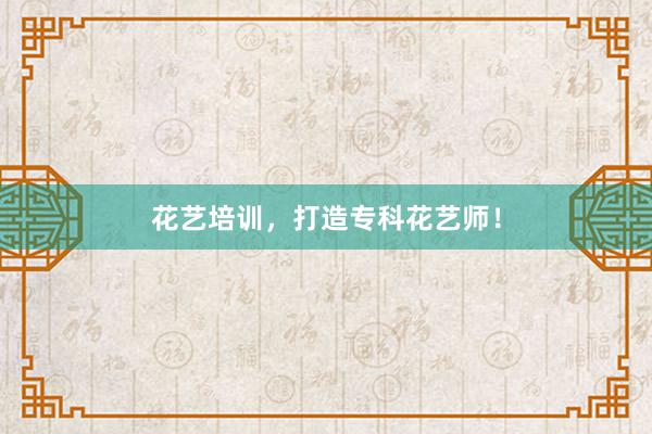 花艺培训，打造专科花艺师！