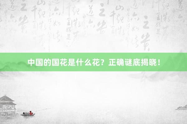中国的国花是什么花?正确谜底揭晓!