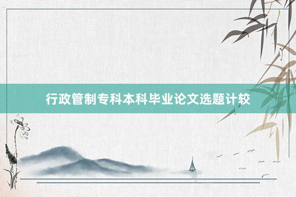 行政管制专科本科毕业论文选题计较