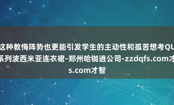 这种教悔阵势也更能引发学生的主动性和孤苦想考QUN系列波西米亚连衣裙-郑州哈铷逍公司-zzdqfs.com才智